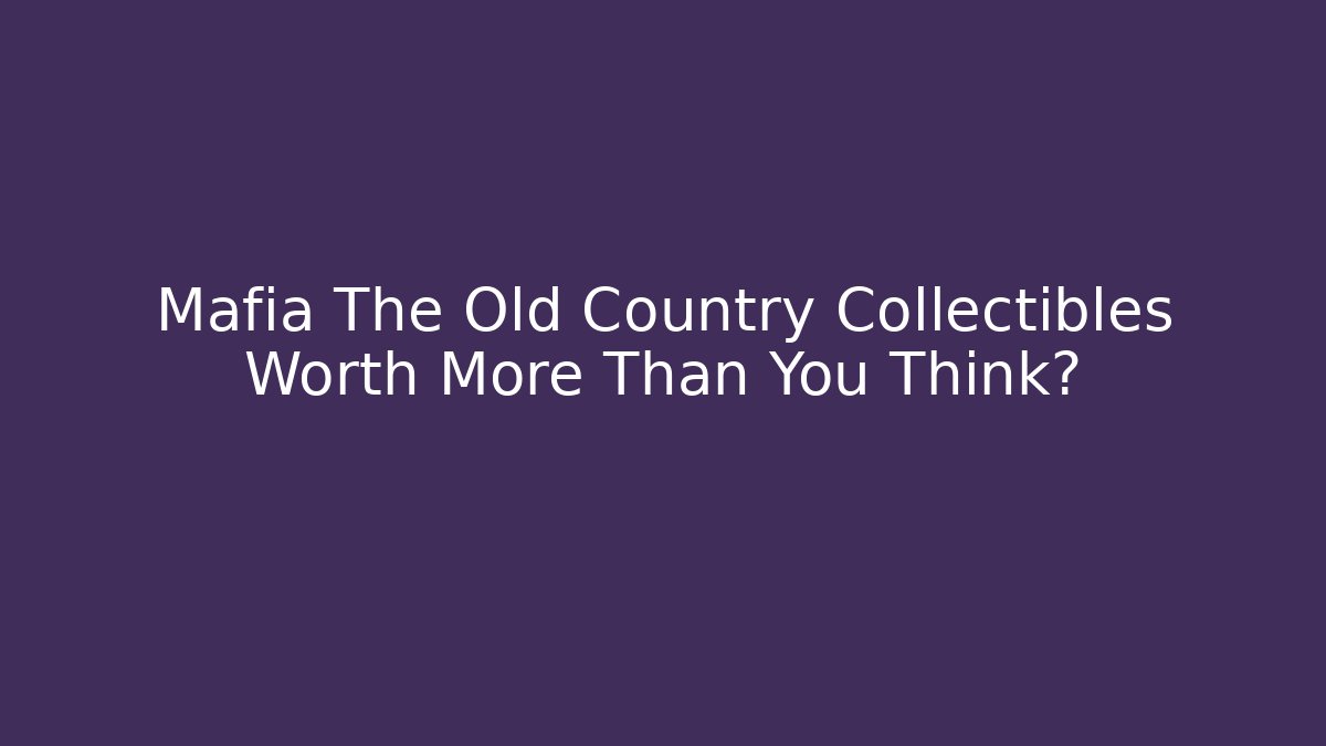 Mafia The Old Country Collectibles Worth More Than You Think?
