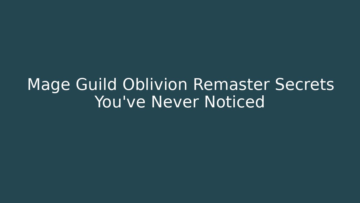 Mage Guild Oblivion Remaster Secrets You’ve Never Noticed