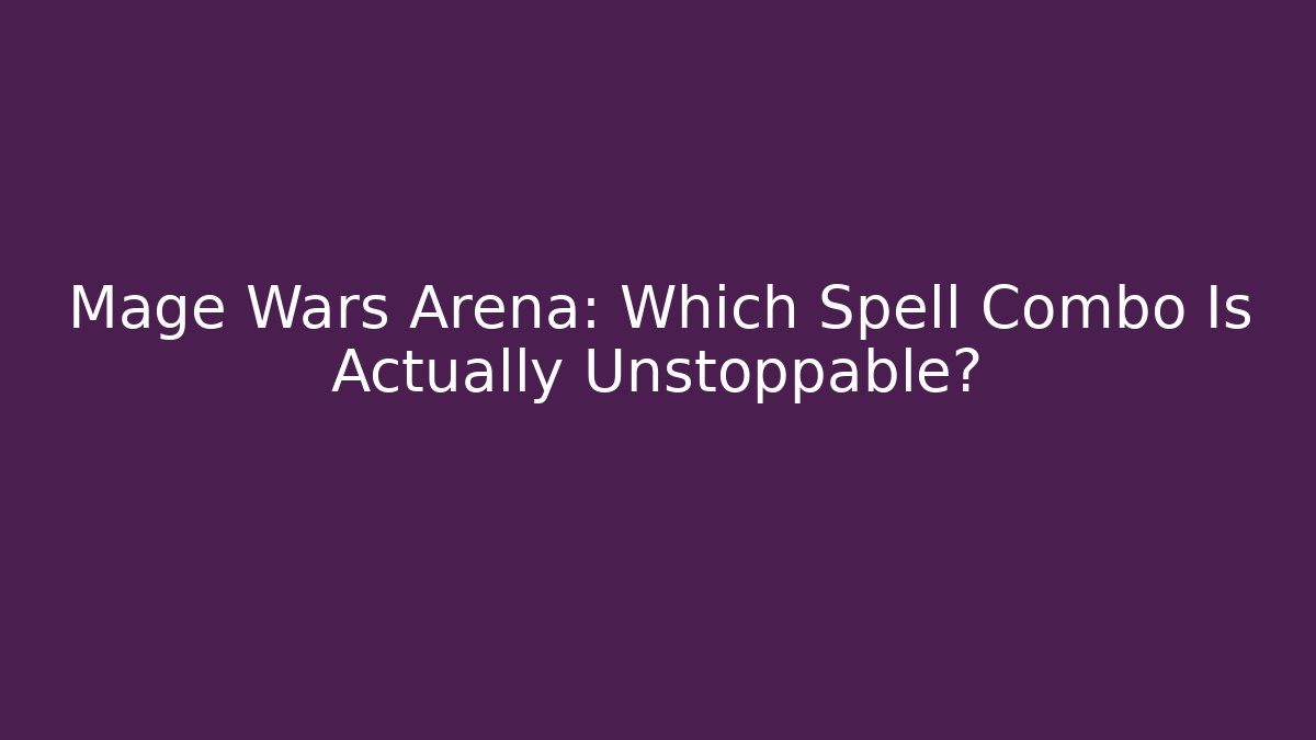 Mage Wars Arena: Which Spell Combo Is Actually Unstoppable?