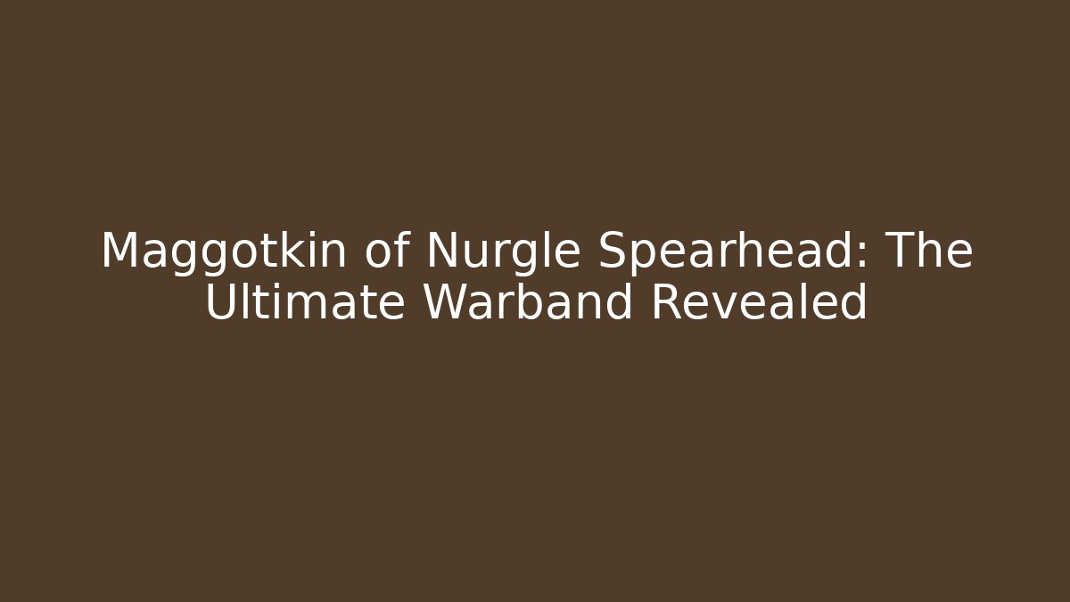 Maggotkin of Nurgle Spearhead: The Ultimate Warband Revealed