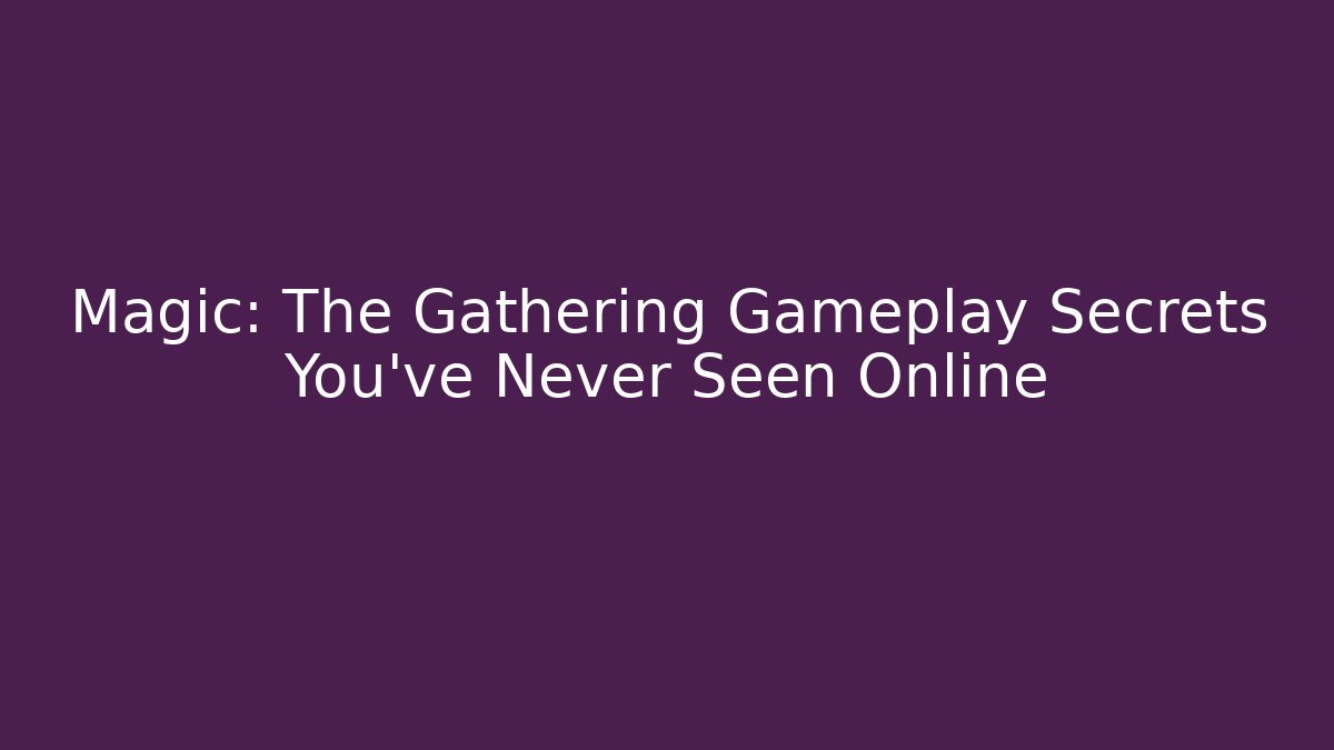 Magic: The Gathering Gameplay Secrets You’ve Never Seen Online