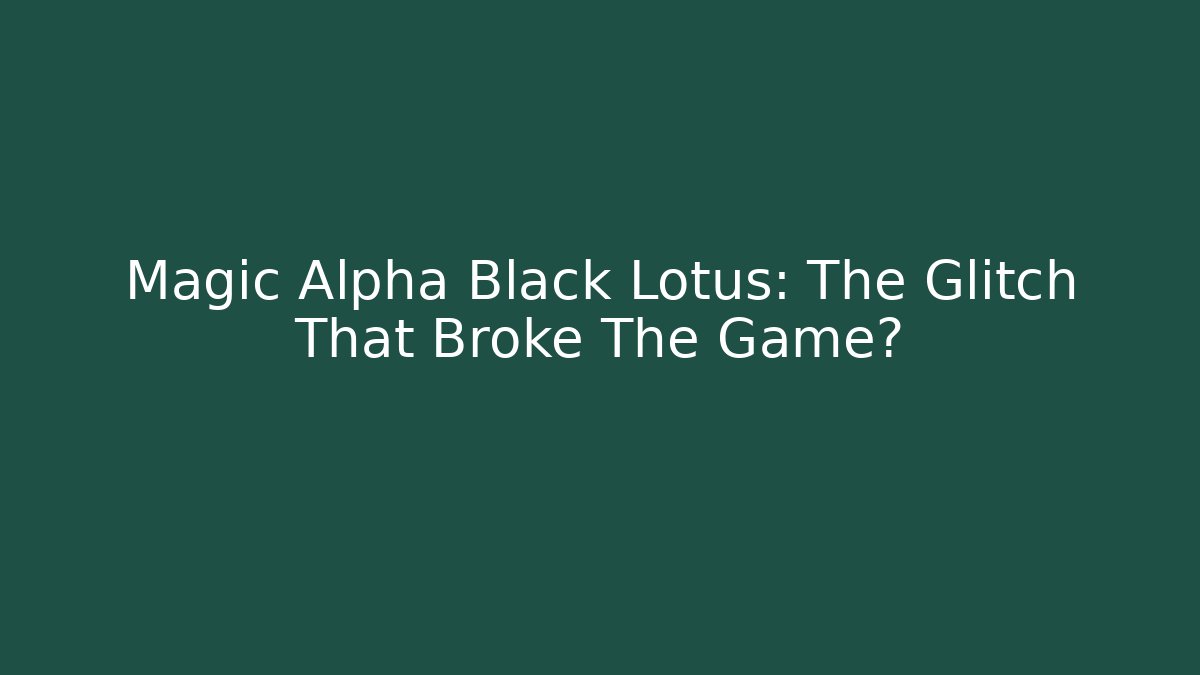 Magic Alpha Black Lotus: The Glitch That Broke The Game?