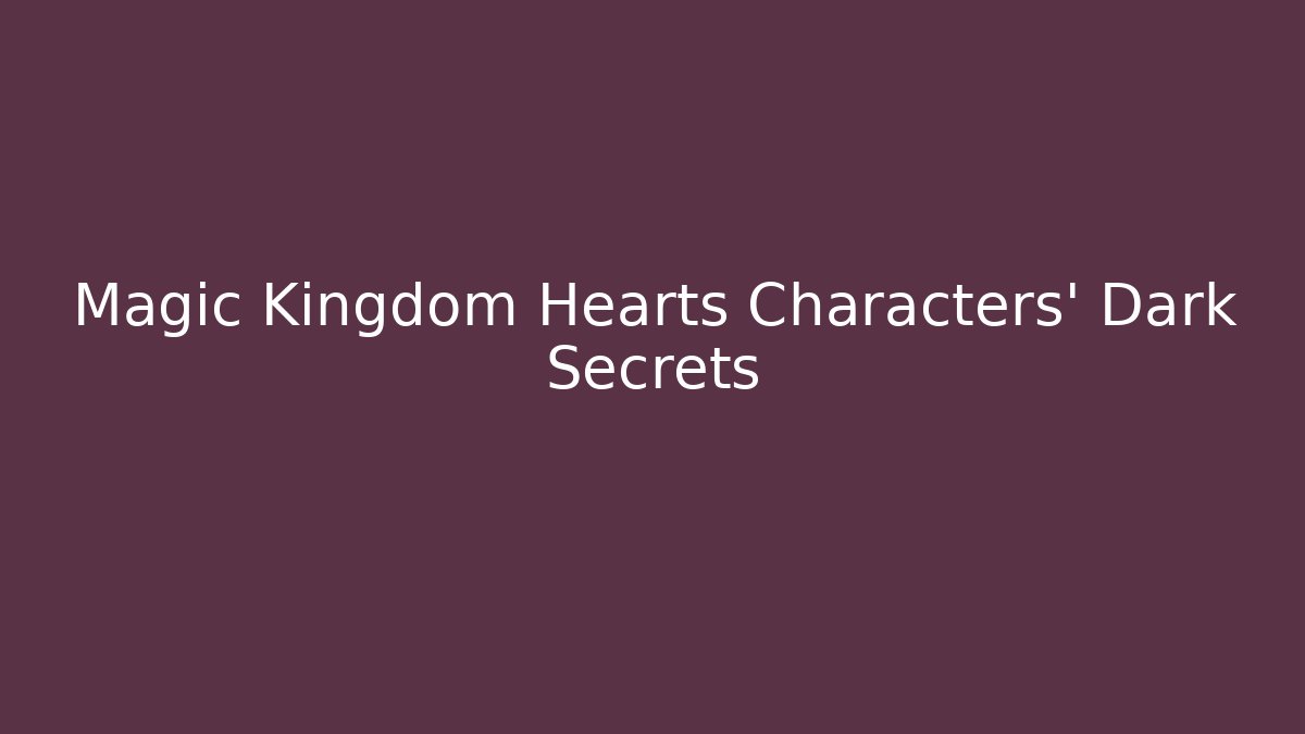 Magic Kingdom Hearts Characters' Dark Secrets