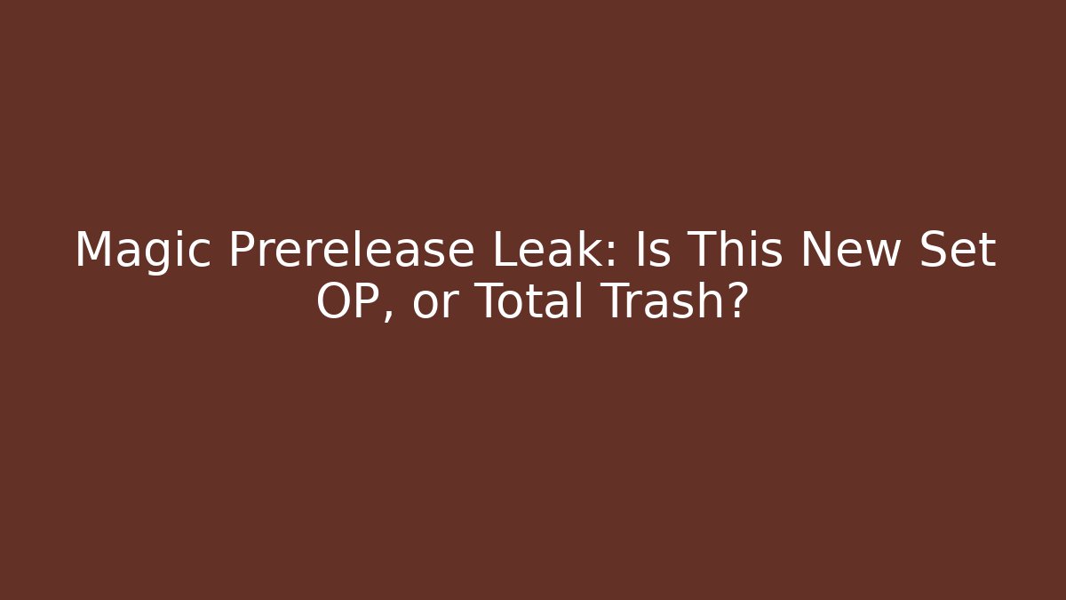Magic Prerelease Leak: Is This New Set OP, or Total Trash?
