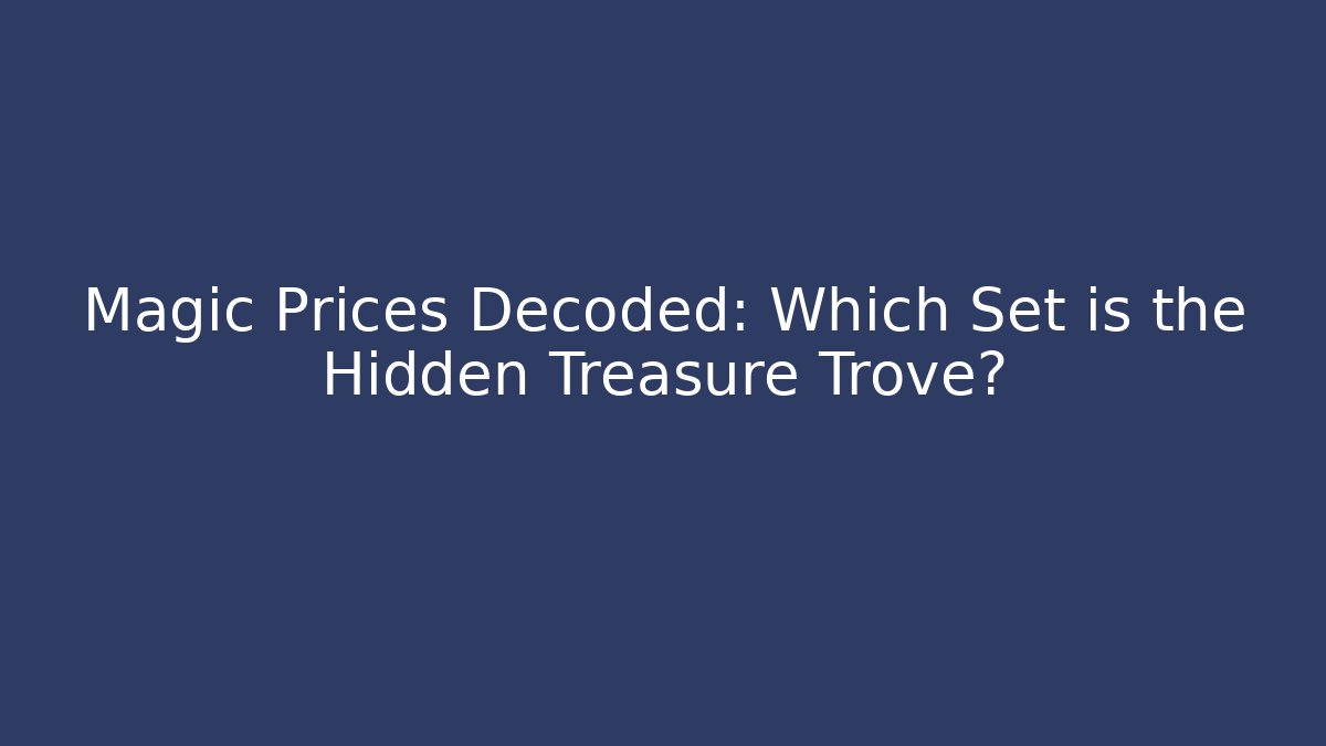 Magic Prices Decoded: Which Set is the Hidden Treasure Trove?