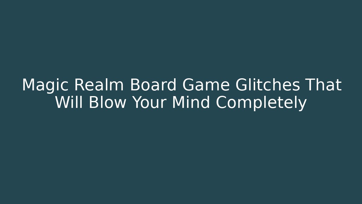 Magic Realm Board Game Glitches That Will Blow Your Mind Completely - Vintage E-Juice