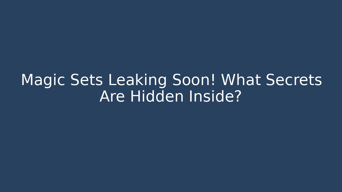 Magic Sets Leaking Soon! What Secrets Are Hidden Inside?