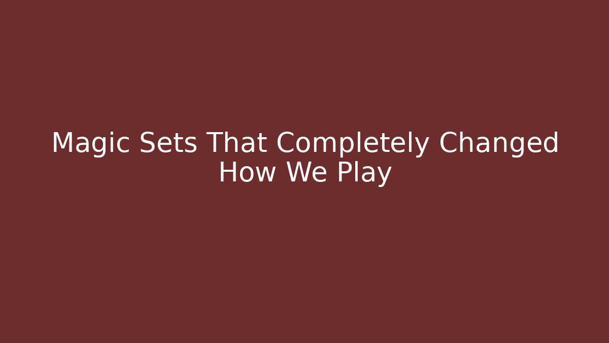 Magic Sets That Completely Changed How We Play