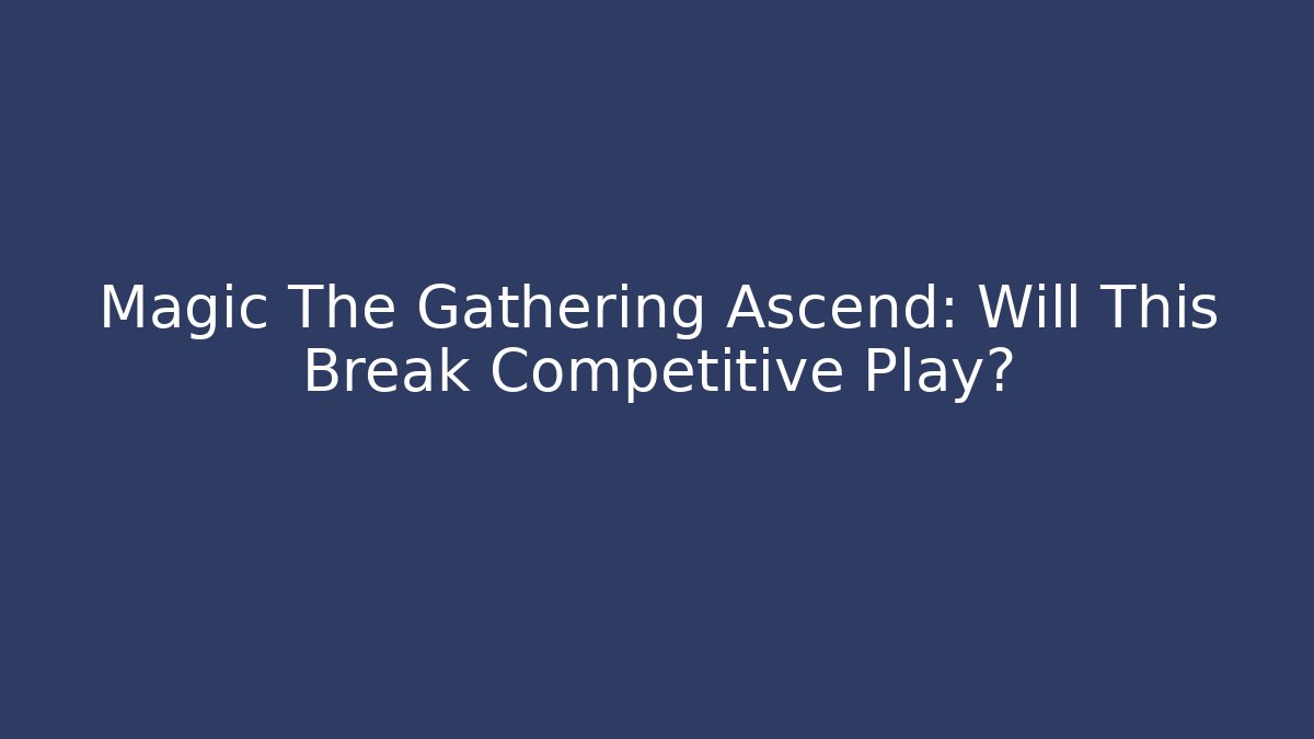 Magic The Gathering Ascend: Will This Break Competitive Play? - Vintage E-Juice