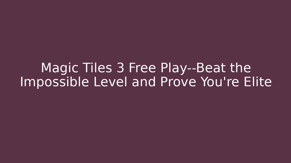 Magic Tiles 3 Free Play—Beat the Impossible Level and Prove You’re Elite