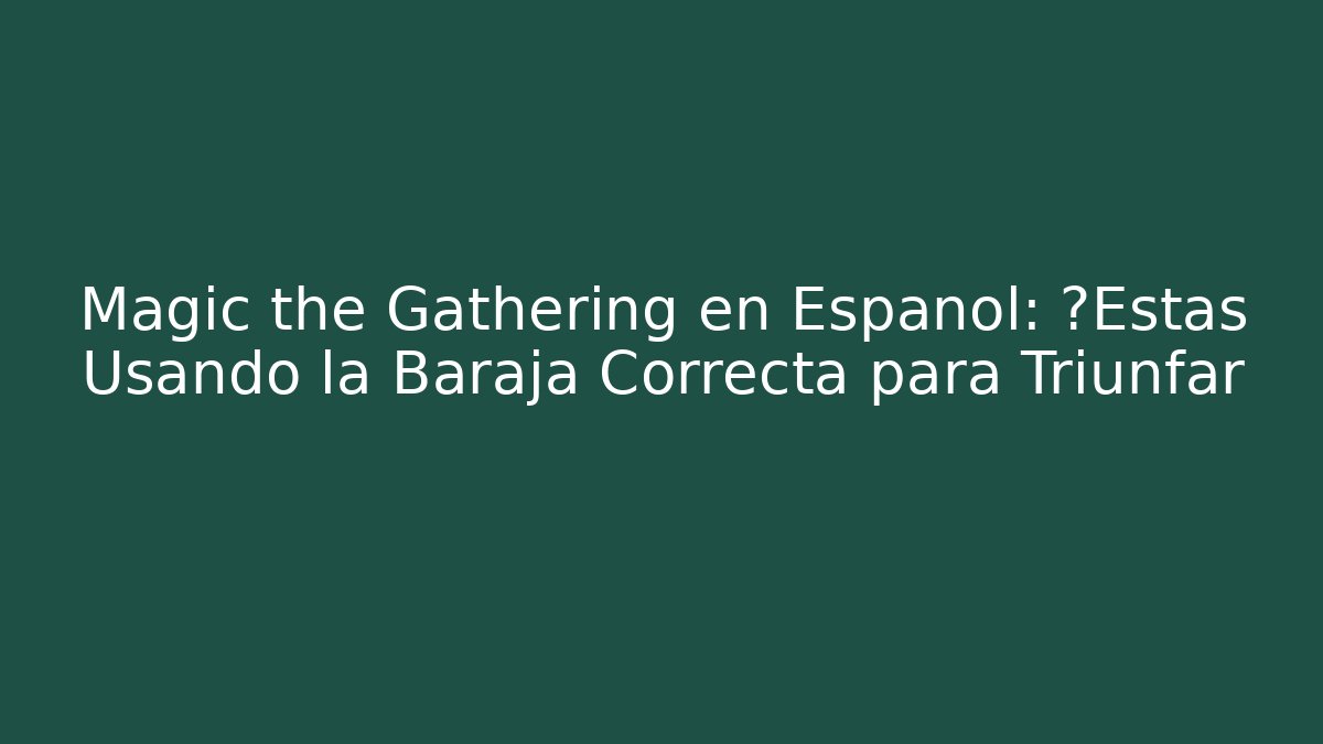 Magic the Gathering en Español: ¿Estás Usando la Baraja Correcta para Triunfar