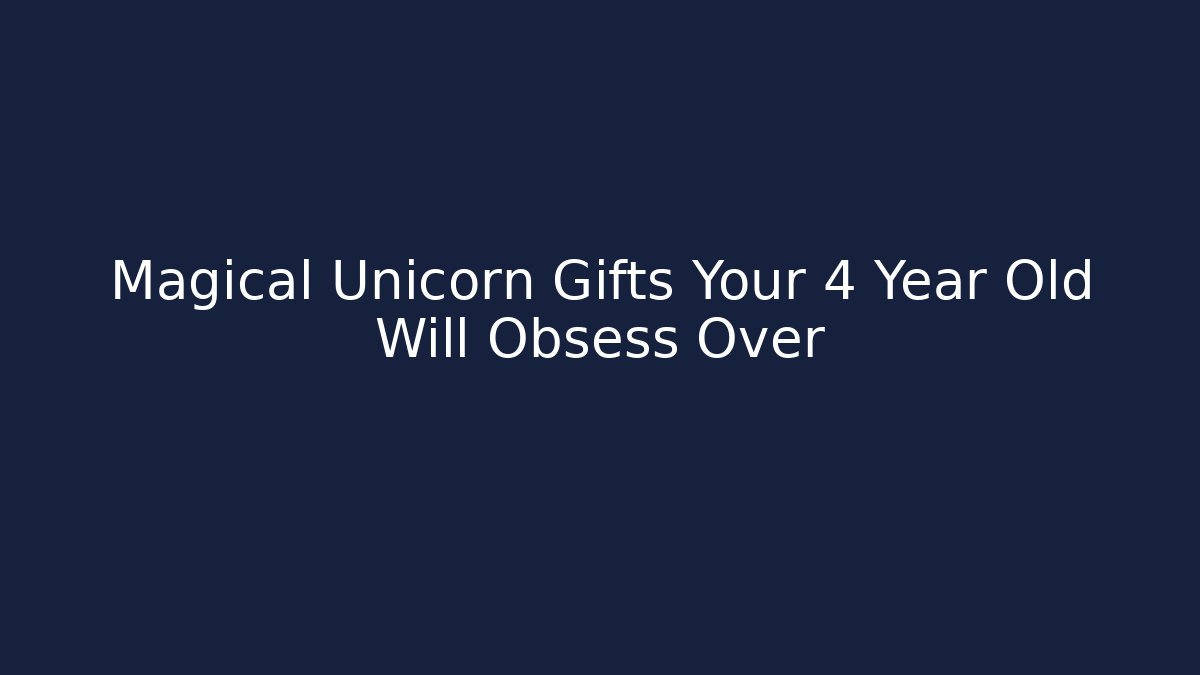 Magical Unicorn Gifts Your 4 Year Old Will Obsess Over