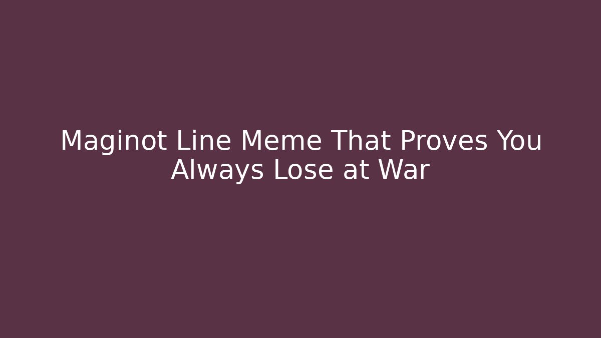 Maginot Line Meme That Proves You Always Lose at War