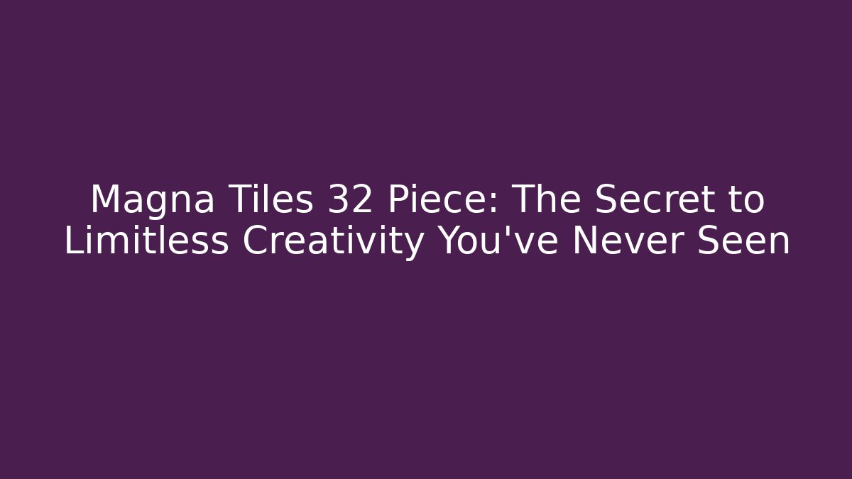 Magna Tiles 32 Piece: The Secret to Limitless Creativity You’ve Never Seen