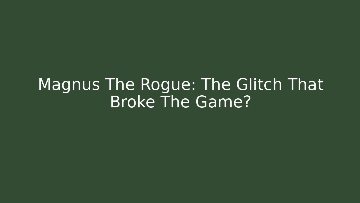 Magnus The Rogue: The Glitch That Broke The Game?