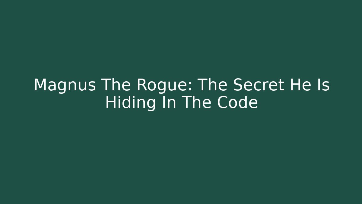 Magnus The Rogue: The Secret He Is Hiding In The Code