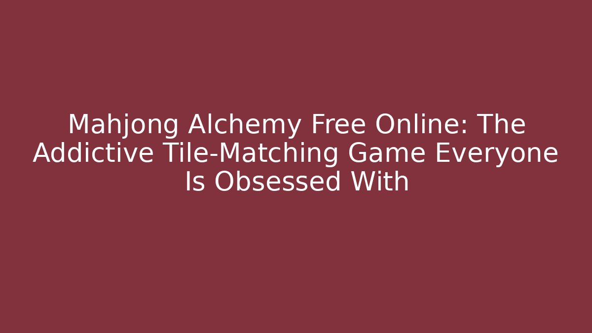 Mahjong Alchemy Free Online: The Addictive Tile-Matching Game Everyone Is Obsessed With
