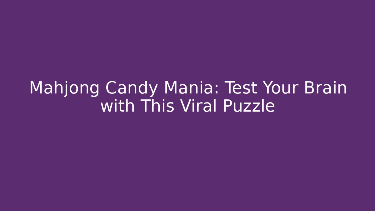 Mahjong Candy Mania: Test Your Brain with This Viral Puzzle