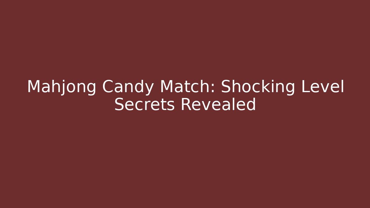 Mahjong Candy Match: Shocking Level Secrets Revealed