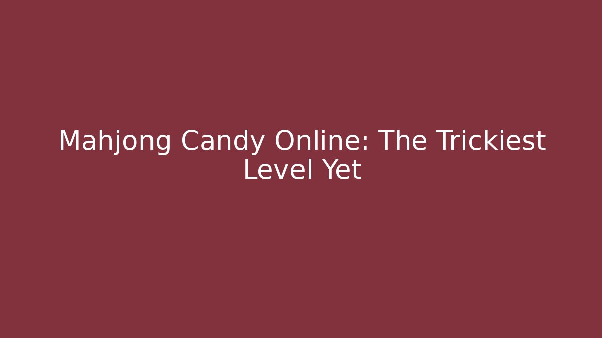 Mahjong Candy Online: The Trickiest Level Yet - Vintage E-Juice
