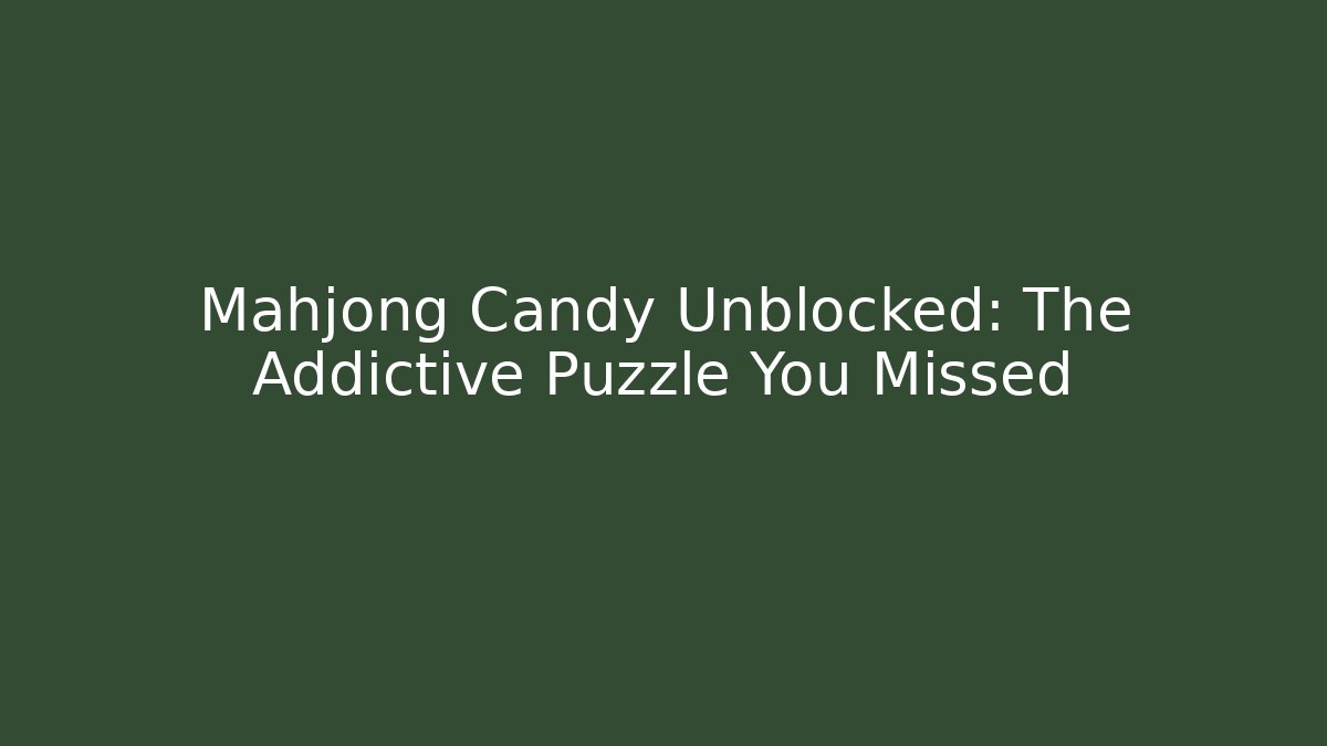 Mahjong Candy Unblocked: The Addictive Puzzle You Missed