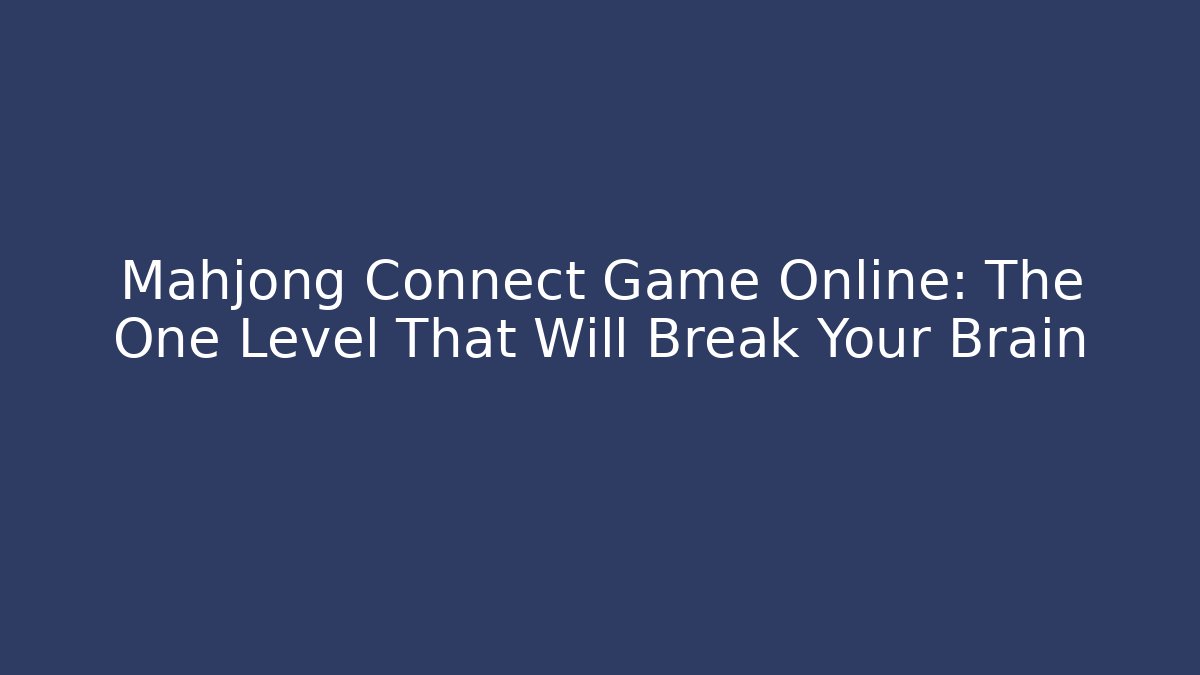 Mahjong Connect Game Online: The One Level That Will Break Your Brain
