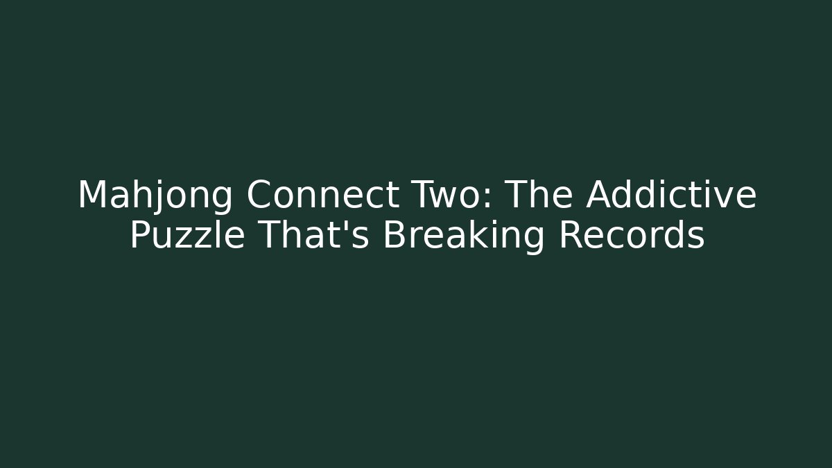 Mahjong Connect Two: The Addictive Puzzle That's Breaking Records