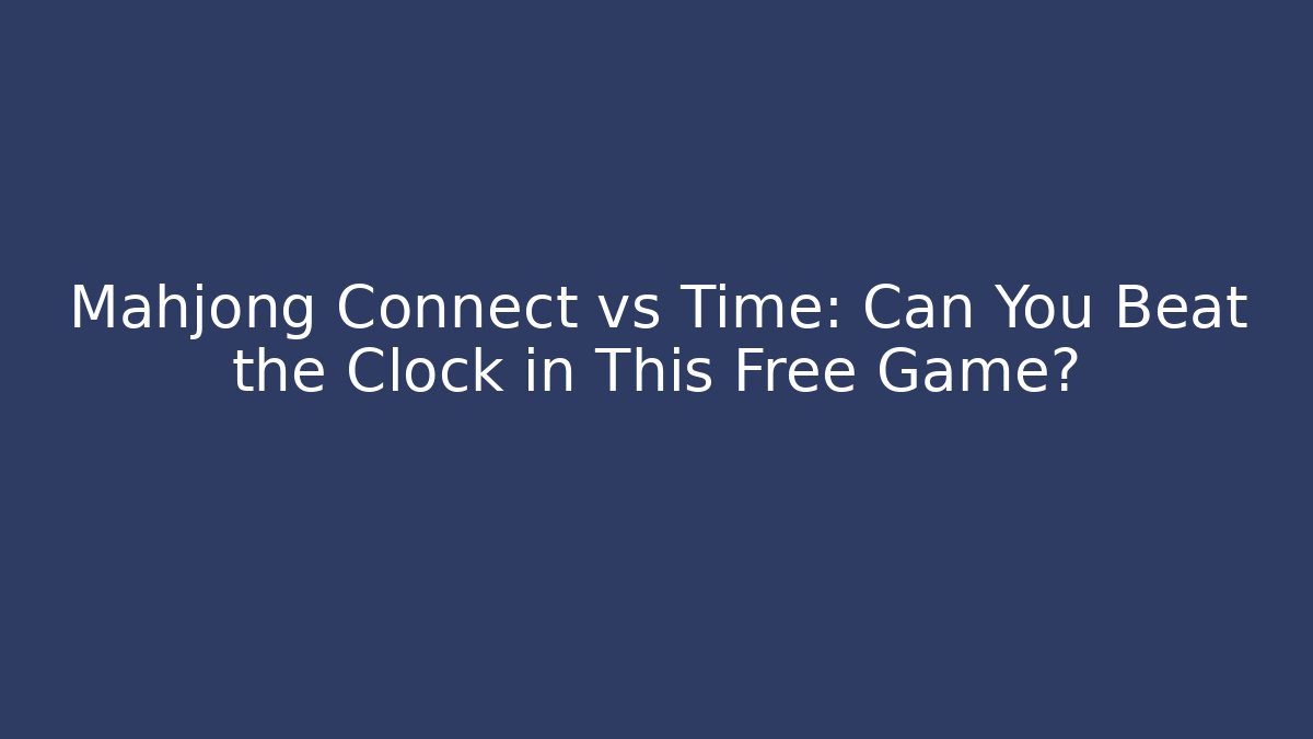 Mahjong Connect vs Time: Can You Beat the Clock in This Free Game?