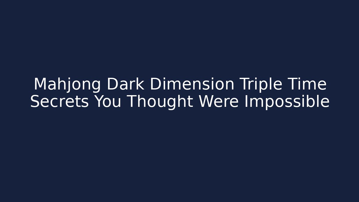 Mahjong Dark Dimension Triple Time Secrets You Thought Were Impossible