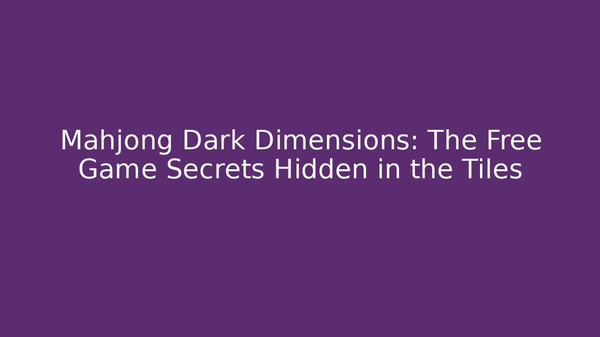 Mahjong Dark Dimensions: The Free Game Secrets Hidden in the Tiles