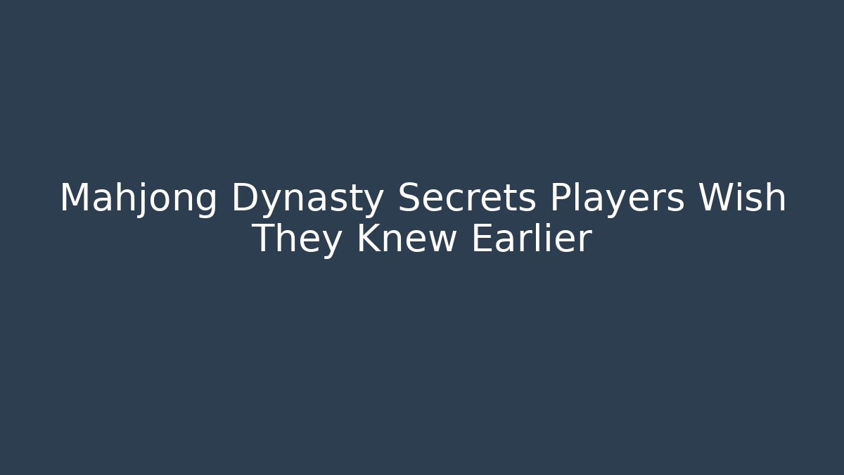 Mahjong Dynasty Secrets Players Wish They Knew Earlier