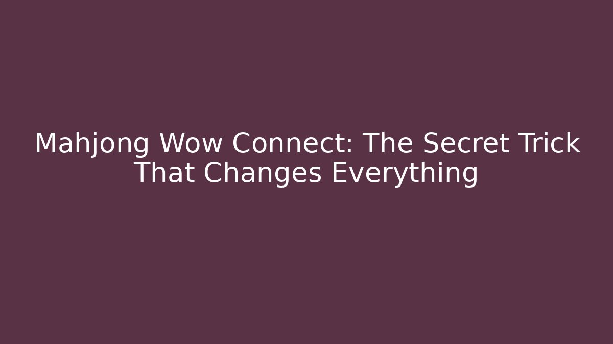 Mahjong Wow Connect: The Secret Trick That Changes Everything