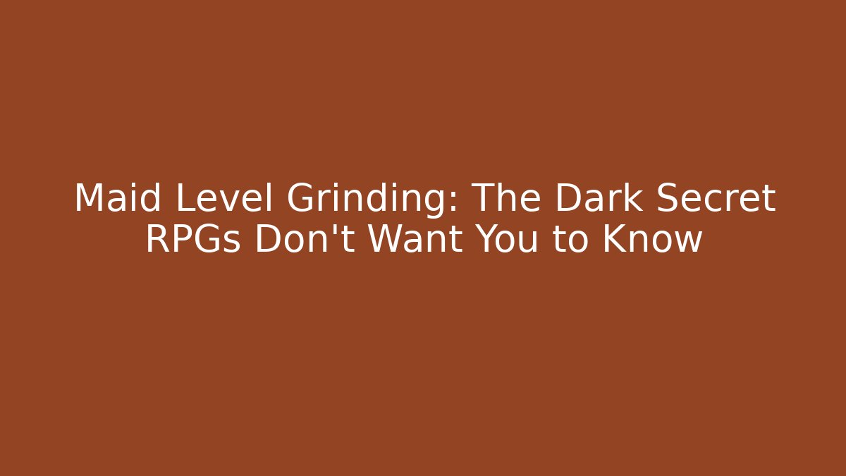 Maid Level Grinding: The Dark Secret RPGs Don't Want You to Know