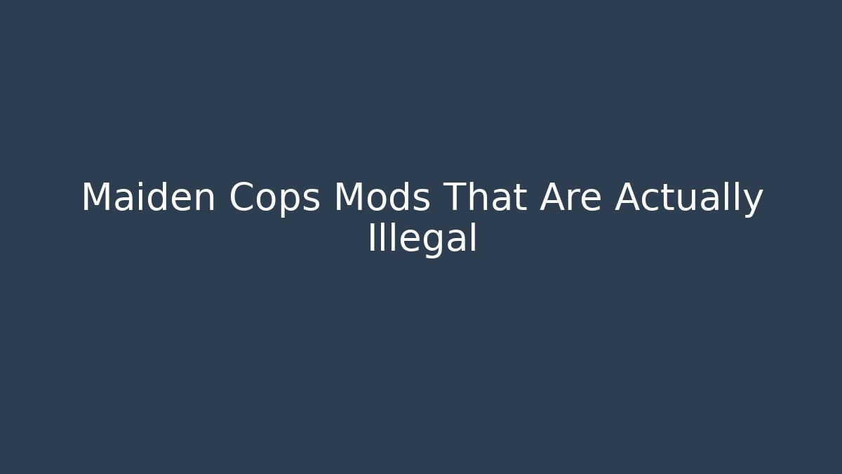 Maiden Cops Mods That Are Actually Illegal - Vintage E-Juice