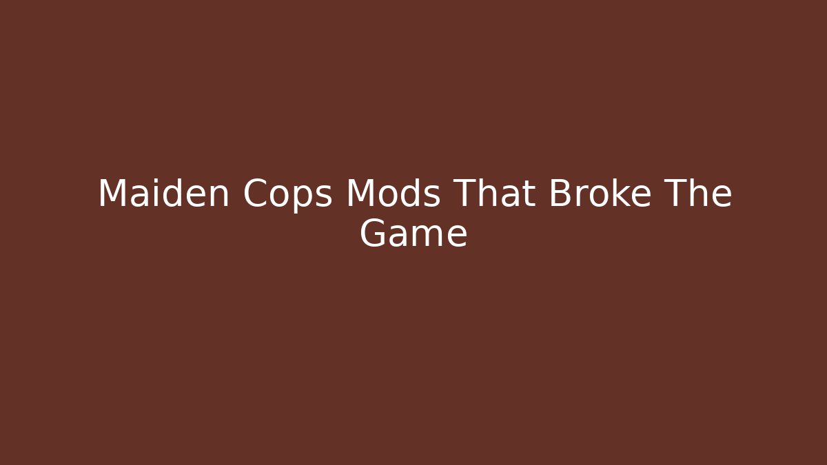 Maiden Cops Mods That Broke The Game