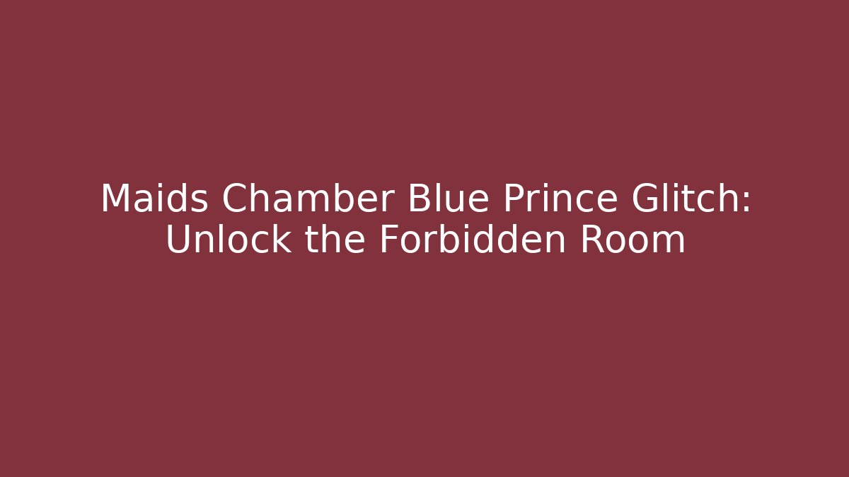 Maids Chamber Blue Prince Glitch: Unlock the Forbidden Room