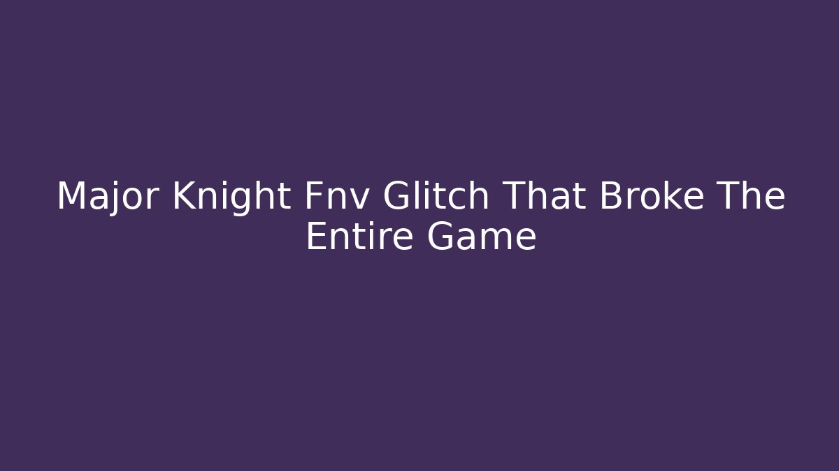 Major Knight Fnv Glitch That Broke The Entire Game