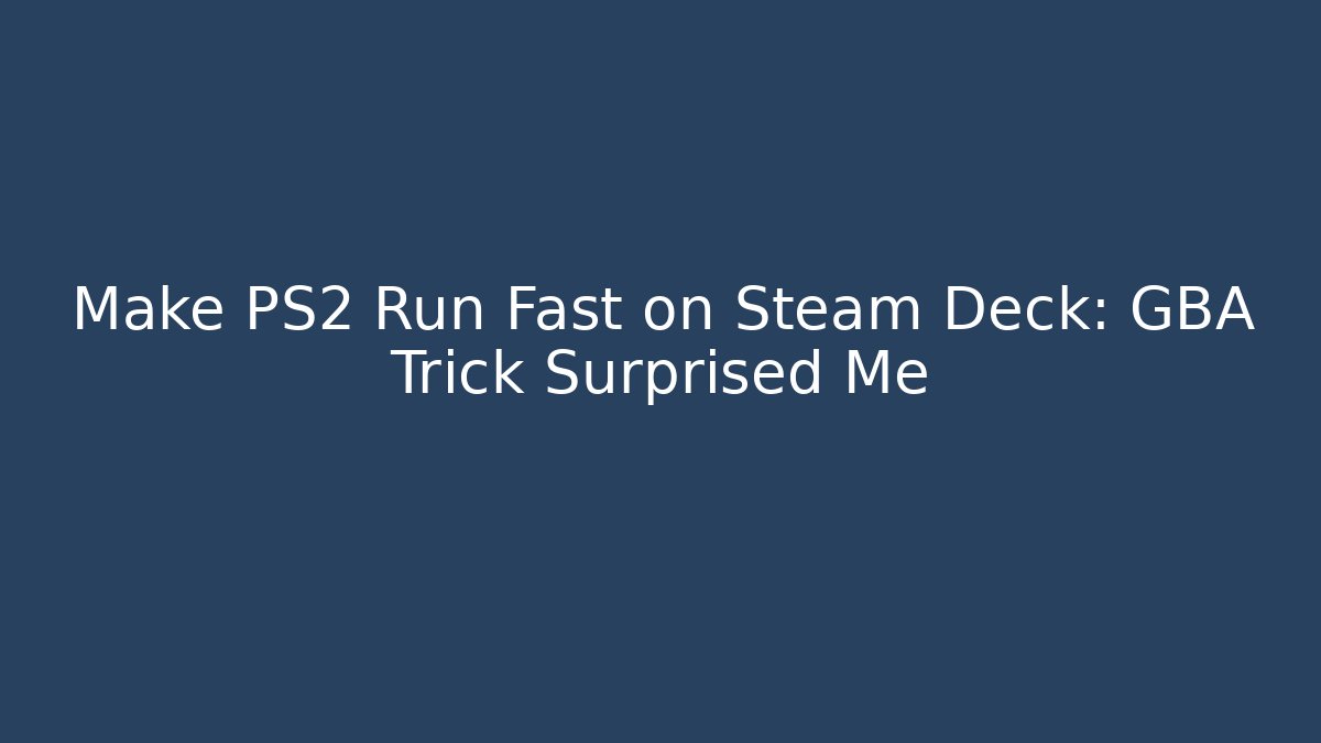 Make PS2 Run Fast on Steam Deck: GBA Trick Surprised Me