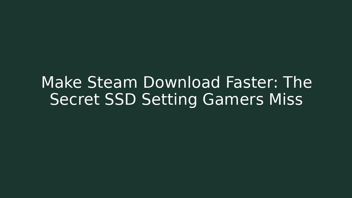 Make Steam Download Faster: The Secret SSD Setting Gamers Miss