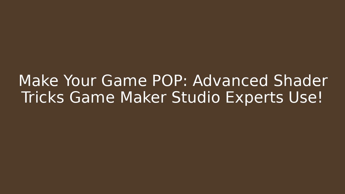 Make Your Game POP: Advanced Shader Tricks Game Maker Studio Experts Use!