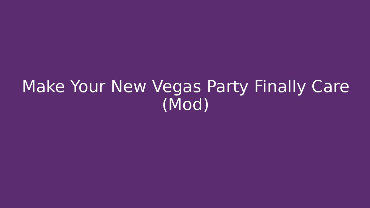 Make Your New Vegas Party Finally Care (Mod)