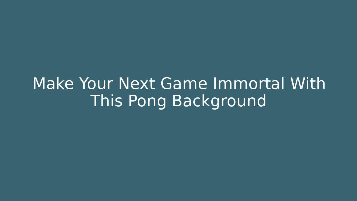 Make Your Next Game Immortal With This Pong Background