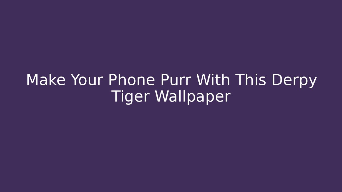 Make Your Phone Purr With This Derpy Tiger Wallpaper