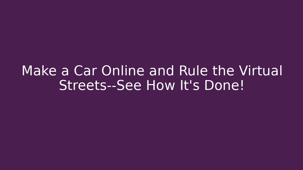 Make a Car Online and Rule the Virtual Streets—See How It's Done! - Vintage E-Juice