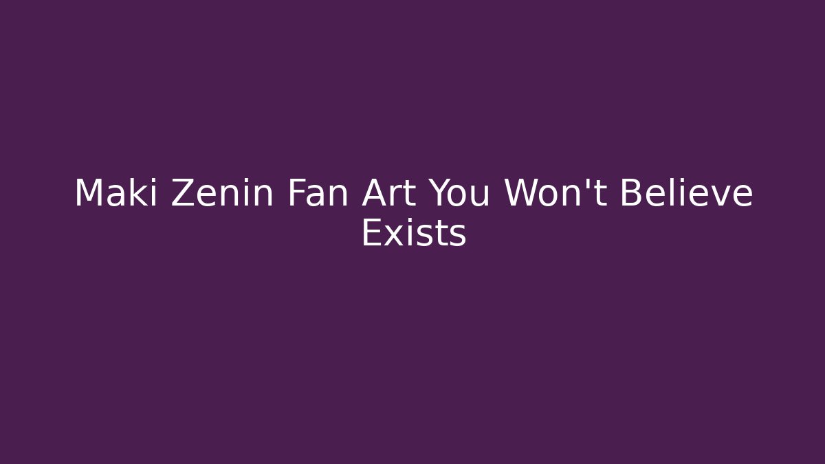 Maki Zenin Fan Art You Won't Believe Exists