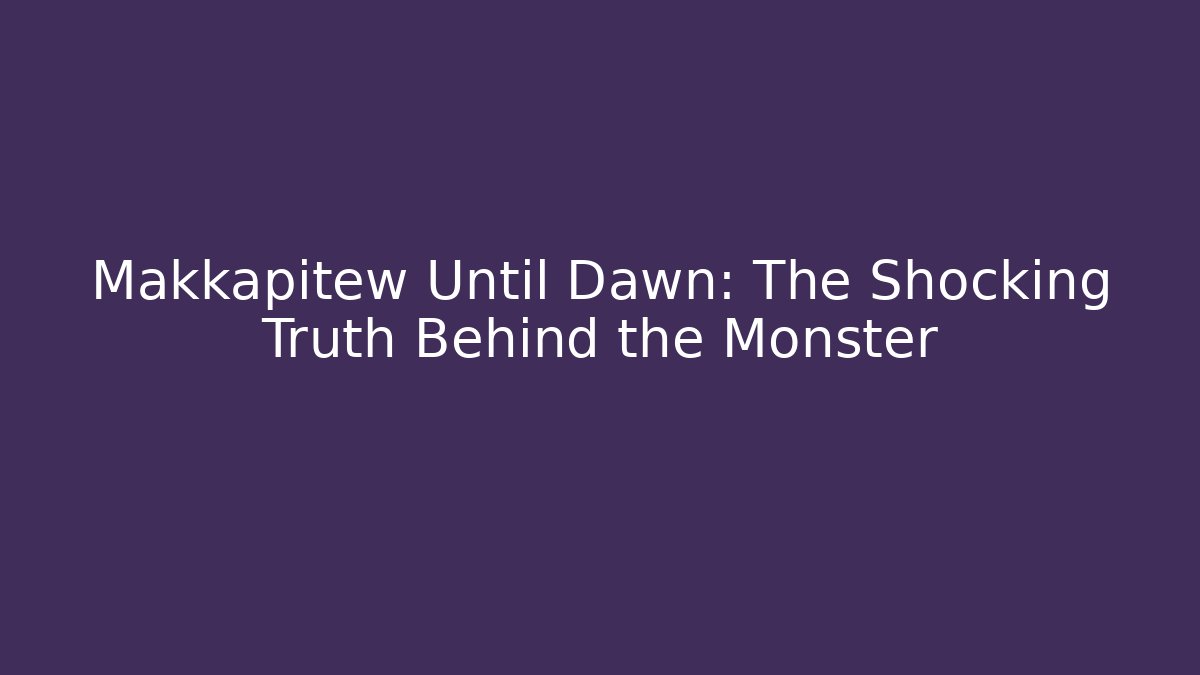 Makkapitew Until Dawn: The Shocking Truth Behind the Monster