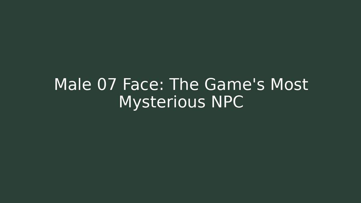 Male 07 Face: The Game's Most Mysterious NPC