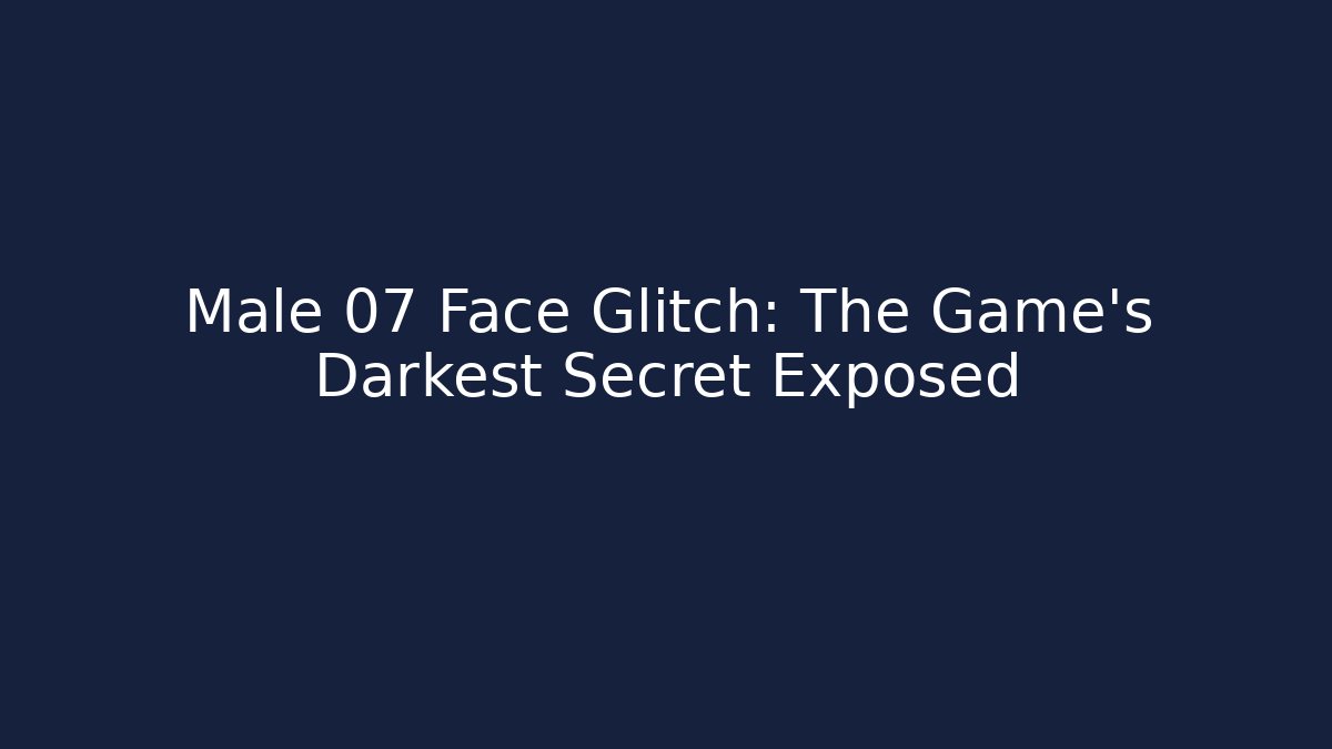Male 07 Face Glitch: The Game's Darkest Secret Exposed