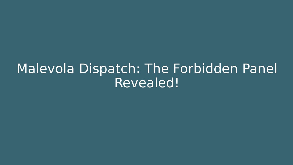 Malevola Dispatch: The Forbidden Panel Revealed!
