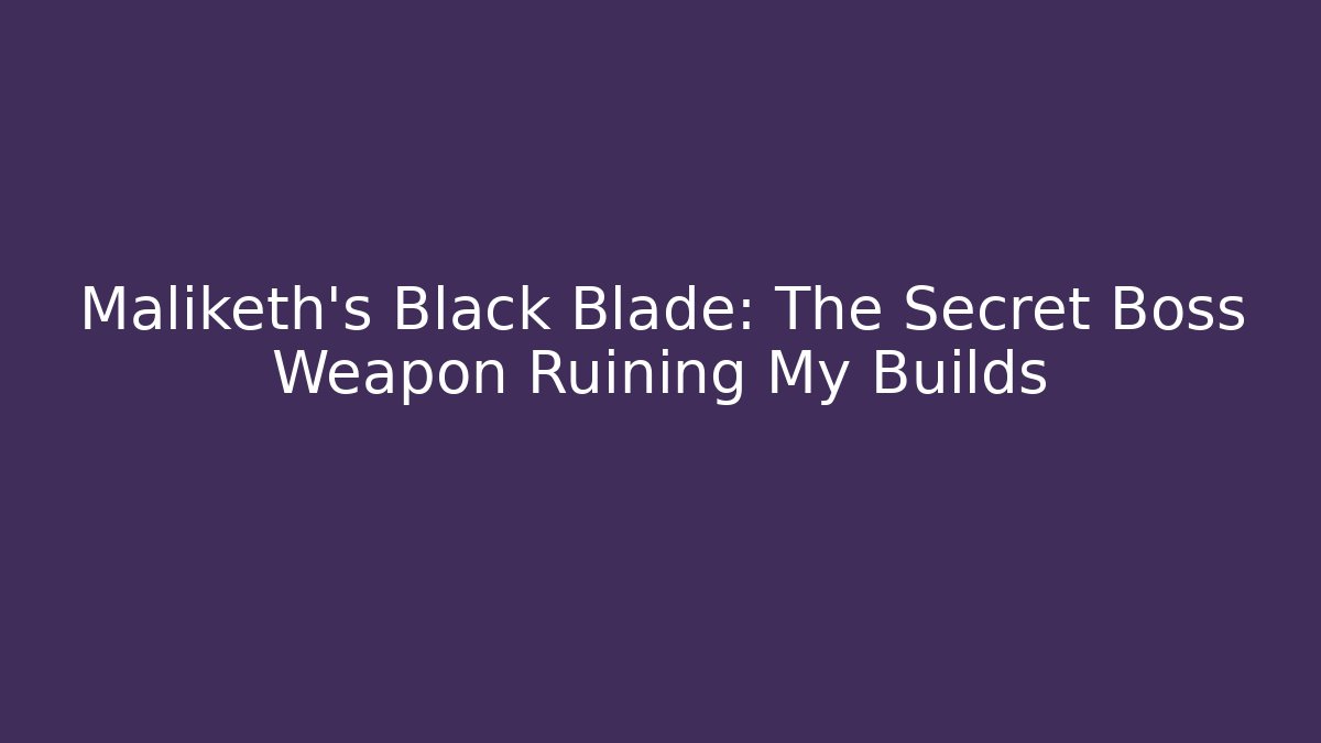 Maliketh's Black Blade: The Secret Boss Weapon Ruining My Builds